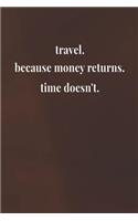 Travel.Because Money Returns.Time Doesn't.