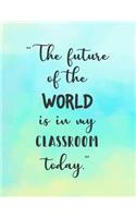 The future of the WORLD is in my classroom today
