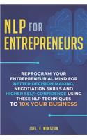 NLP for Entrepreneurs: Reprogram Your Entrepreneurial Mind for Better Decision Making, Negotiation Skills and Higher Self-Confidence Using these NLP Techniques to 10X Your