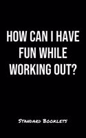How Can I Have Fun While Working Out?: A softcover blank lined notebook to jot down business ideas, take notes for class or ponder life's big questions.
