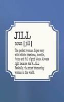 Jill Noun [ Jill ] the Perfect Woman Super Sexy with Infinite Charisma, Funny and Full of Good Ideas. Always Right Because She Is... Jill: First Name Funny Sayings Personalized Customized Names Women Girl Mother's Day Gift Notebook Journal