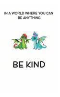 In a World Where You Can be Anything Be Kind: Cute Dragon Lovers Journal / Notebook / Diary / Birthday Gift (6x9 - 110 Blank Lined Pages)