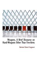 Weapons, a Brief Discourse on Hand-Weapons Other Than Fire-Arms