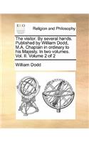 The Visitor. by Several Hands. Published by William Dodd, M.A. Chaplain in Ordinary to His Majesty. in Two Volumes. Vol. II. Volume 2 of 2: (English)