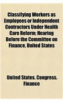 Classifying Workers as Employees or Independent Contractors Under Health Care Reform; Hearing Before the Committee on Finance, United States