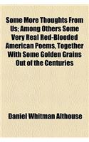 Some More Thoughts from Us; Among Others Some Very Real Red-Blooded American Poems, Together with Some Golden Grains Out of the Centuries