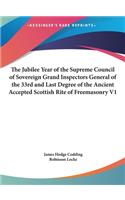 The Jubilee Year of the Supreme Council of Sovereign Grand Inspectors General of the 33rd and Last Degree of the Ancient Accepted Scottish Rite of Freemasonry V1