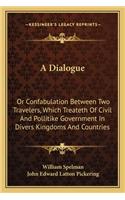 Dialogue: Or Confabulation Between Two Travelers, Which Treateth of Civil and Pollitike Government in Divers Kingdoms and Countries