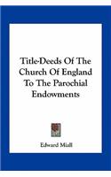 Title-Deeds of the Church of England to the Parochial Endowments