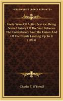 Forty Years of Active Service; Being Some History of the War Between the Confederacy and the Union and of the Events Leading Up to It (1904)