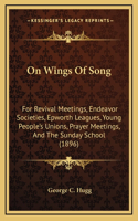 On Wings of Song: For Revival Meetings, Endeavor Societies, Epworth Leagues, Young People's Unions, Prayer Meetings, and the Sunday School (1896)