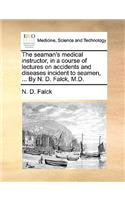 The Seaman's Medical Instructor, in a Course of Lectures on Accidents and Diseases Incident to Seamen, ... by N. D. Falck, M.D.