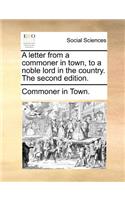 A Letter from a Commoner in Town, to a Noble Lord in the Country. the Second Edition.