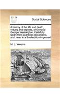 A history of the life and death, virtues and exploits, of General George Washington. Faithfully taken from authentic documents, and, now, in a third edition improved