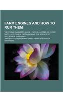 Farm Engines and How to Run Them; The Young Engineer's Guide ... with a Chapter on Water Supply Systems in the Farm Home, the Science of Successful Th