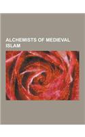 Alchemists of Medieval Islam: J Bir Ibn Hayy N, Avicenna, Muhammad Ibn Zakariya Al-Razi, Al-Farabi, AB Ray N Al-B R N, Ja'far Al-Sadiq, Ibn Al-Nadim