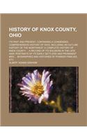History of Knox County, Ohio; Its Past and Present, Containing a Condensed, Comprehensive History of Ohio, Including an Outline History of the Northwest a Complete History of Knox County a Record of Its Soldiers in the Late War Portraits of Its Ear