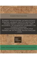 Roberti Vvhitintoni Lichfeldiensis Poaetae Laureati Aeditio Recentior Primae Partis Grammatices Liber Secundus, de Nominum Generibus Ad Florentissimu[m] Inuictissimu[n]q[ue] Principem Henricum Octauu[m] Regem Angliae ... (1533)