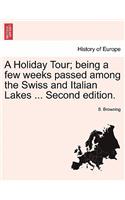 Holiday Tour; Being a Few Weeks Passed Among the Swiss and Italian Lakes ... Second Edition.
