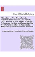 The Article on Free Trade, from the Westminster Review, No. XXIII January, 1830. a Review of the Speech of Michael T. Sadler on the State and Prospects of the Country and an Article in Blackwood's Magazine. by Thomas Perronet Thompson.