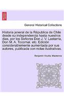 Historia Jeneral de La Republica de Chile Desde Su Independencia Hasta Nuestros Dias, Por Los Senores Don J. V. Lastarria, Don M. A. Tocornal. Etc. Ed