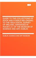 Guide to the Collections of Rock and Fossils Belonging to the Geological Survey of Ireland, Arranged in Room 3, E. of the Museum of Science and Art, Dublin