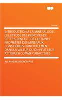 Introduction À La Minéralogie, Ou, Exposé Des Principes de Cette Science Et de Certaines Propriétés Des Minéraux, Considérées Principalement Dans La Valeur Qu'on Peut Leur Attribuer Comme Caractères