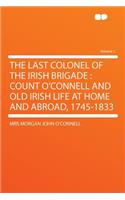 The Last Colonel of the Irish Brigade: Count O'Connell and Old Irish Life at Home and Abroad, 1745-1833 Volume 1
