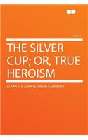 The Silver Cup; Or, True Heroism