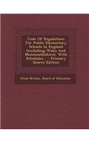 Code of Regulations for Public Elementary Schools in England (Excluding Wales and Monmouthshire), with Schedules... - Primary Source Edition