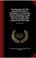 The Dispatches Of Field Marshal The Duke Of Wellington, K. G. During His Various Campaigns In India, Denmark, Portugal, Spain, The Low Countries And France From 1799 To 1818