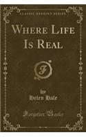 Where Life Is Real (Classic Reprint)