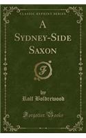 A Sydney-Side Saxon (Classic Reprint)