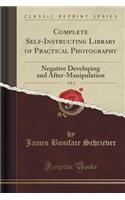 Complete Self-Instructing Library of Practical Photography, Vol. 2: Negative Developing and After-Manipulation (Classic Reprint)