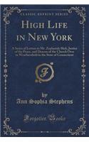 High Life in New York: A Series of Letters to Mr. Zephariah Slick, Justice of the Peace, and Deacon of the Church Over to Weathersfield in the State of Connecticut (Classic Reprint)