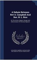 Debate Between Rev A. Campbell And Rev. N. L. Rice: On The Action, Subject, Design And Administrator Of Christian Baptism
