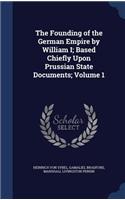 The Founding of the German Empire by William I; Based Chiefly Upon Prussian State Documents; Volume 1