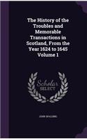 History of the Troubles and Memorable Transactions in Scotland, From the Year 1624 to 1645 Volume 1