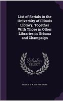 List of Serials in the University of Illinois Library, Together with Those in Other Libraries in Urbana and Champaign