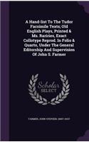 Hand-list To The Tudor Facsimile Texts; Old English Plays, Printed & Ms. Rariries, Exact Collotype Reprod. In Folio & Quarto, Under The General Editorship And Supervision Of John S. Farmer