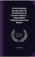 Dissertationem Inauguralem De Pseudotutore Et Curatore Notarii ... Respondebit Adolphus Henricus Mylius: (English)