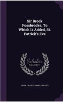 Sir Brook Fossbrooke, To Which Is Added, St. Patrick's Eve: (English)