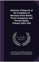 Abstract of Reports of the Condition of Montana State Banks, Trust Companies and Private Banks Volume 2004 Jun