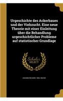 Urgeschichte des Ackerbaues und der Viehzucht. Eine neue Theorie mit einer Einleitung über die Behandlung urgeschichtlicher Probleme auf statistischer Grundlage