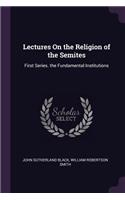 Lectures On the Religion of the Semites: First Series. the Fundamental Institutions