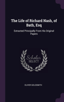 The Life of Richard Nash, of Bath, Esq: Extracted Principally From His Original Papers