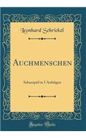 Auchmenschen: Schauspiel in 5 AufzÃ¼gen (Classic Reprint): Schauspiel in 5 AufzÃ¼gen (Classic Reprint)