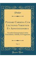 Pindari Carmina Cum Lectionis Varietate Et Adnotationibus, Vol. 1: Accedunt Interpretatio Latina Emendatior, Scholia, Et Fragmenta (Classic Reprint)