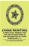 China Painting - A Practical Manual for the Use of Amateurs in the Decoration of Hard Porcelain (1911)