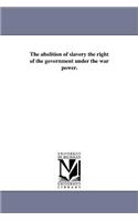 abolition of slavery the right of the government under the war power.